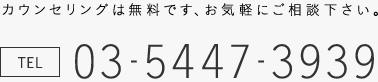 カウンセリングは無料です、お気軽にご相談下さい。TEL：03-5447-3939